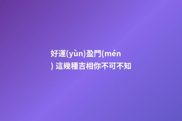 好運(yùn)盈門(mén) 這幾種吉相你不可不知